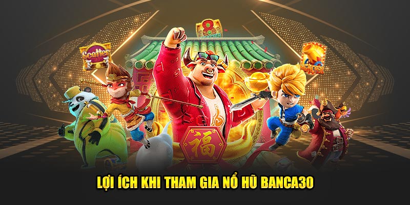 Lợi ích khi tham gia nổ hũ banca30