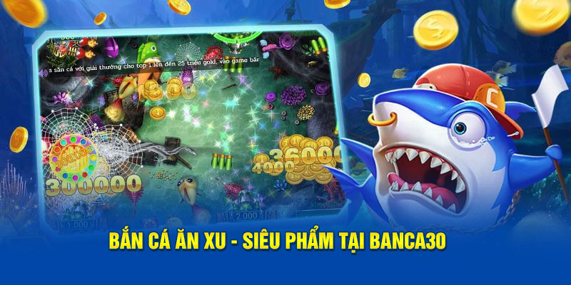 Bắn Cá Ăn Xu - Siêu phẩm tại Banca30