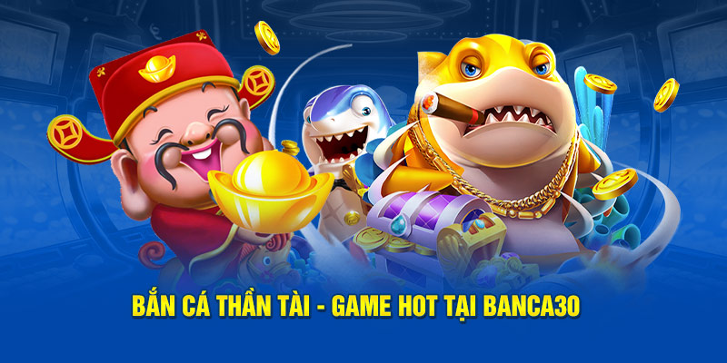 Bắn Cá Thần Tài - Game hot tại Banca30