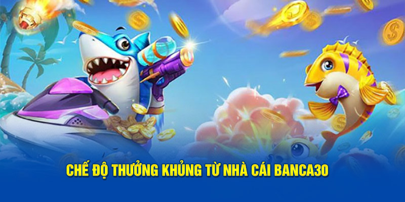 Chế độ thưởng khủng từ nhà cái Banca30