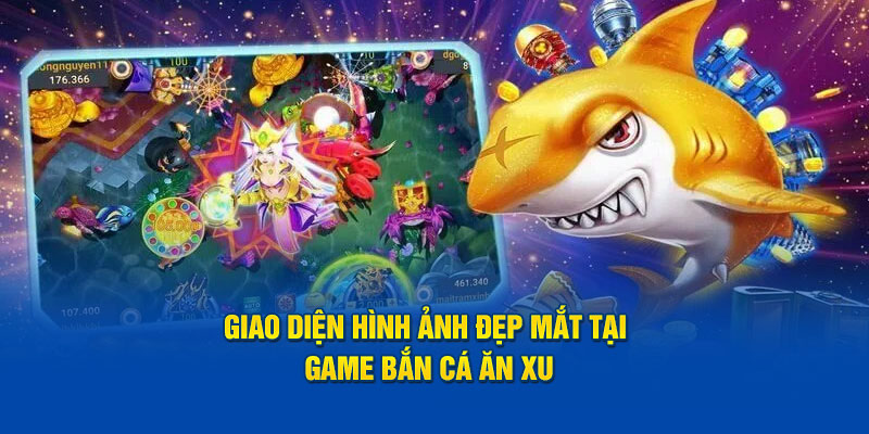 Giao diện hình ảnh đẹp mắt tại game Bắn Cá Ăn Xu