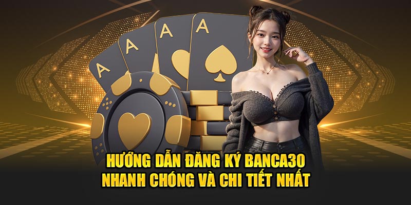 Hướng Dẫn Đăng Ký Banca30 Một Cách Nhanh Chóng và Tỉ Mỉ