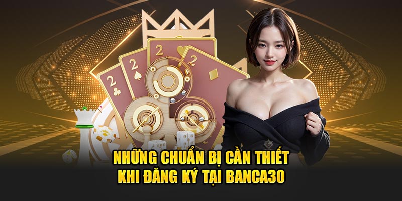 Những Chuẩn Bị Cần Thiết Khi Đăng Ký Tại Banca30