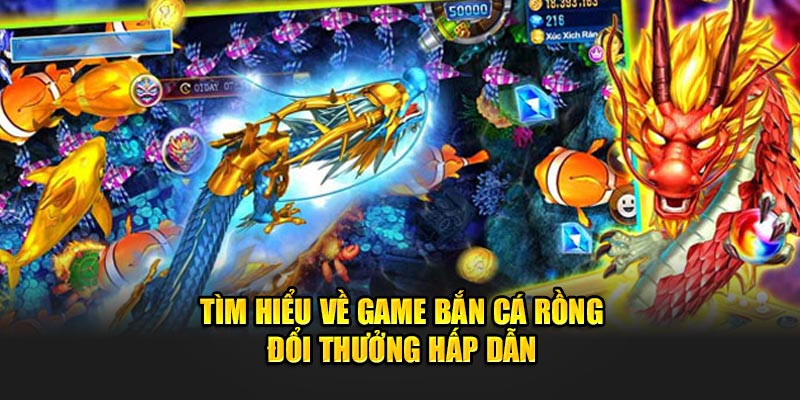 Tìm hiểu về game bắn cá rồng đổi thưởng hấp dẫn 